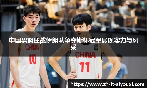 中国男篮迎战伊朗队争夺斯杯冠军展现实力与风采