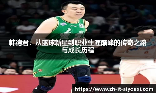 韩德君：从篮球新星到职业生涯巅峰的传奇之路与成长历程