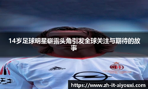 14岁足球明星崭露头角引发全球关注与期待的故事